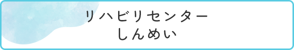 リハビリセンター しんめい