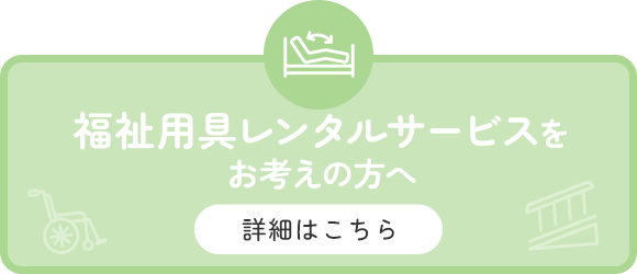福祉用具レンタルサービスをお考えの方へ